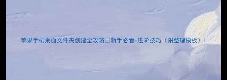 图片 苹果手机桌面文件夹创建全攻略✅新手必看+进阶技巧（附整理模板）1