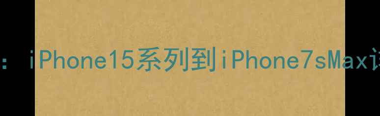 图片 苹果手机电池容量全：iPhone15系列到iPhone7sMax详细对比与选购指南2