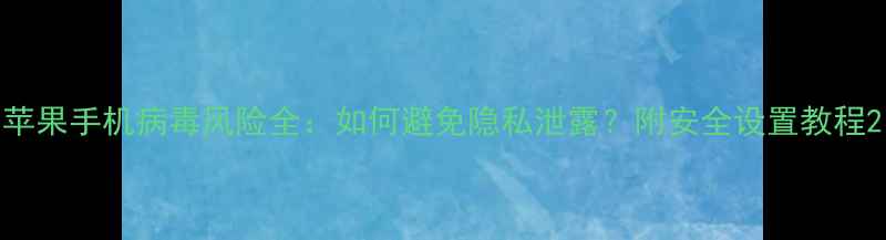 图片 苹果手机病毒风险全：如何避免隐私泄露？附安全设置教程2