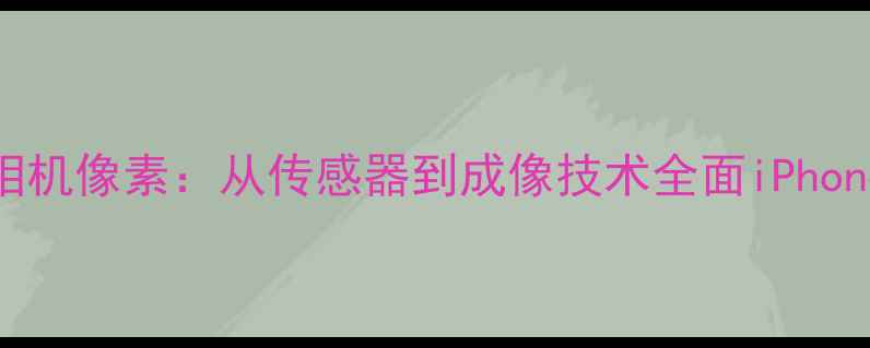图片 苹果手机相机像素：从传感器到成像技术全面iPhone拍照效果