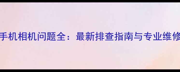 图片 苹果手机相机问题全：最新排查指南与专业维修方案