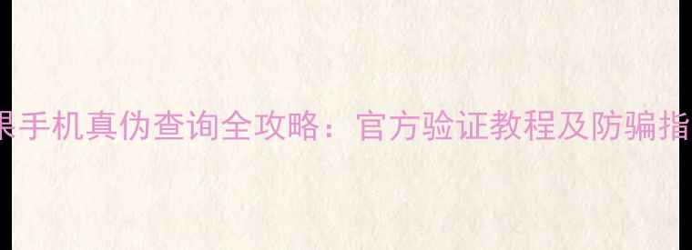 图片 苹果手机真伪查询全攻略：官方验证教程及防骗指南1