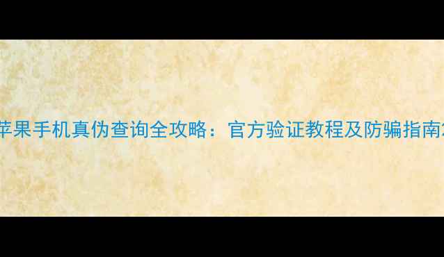 图片 苹果手机真伪查询全攻略：官方验证教程及防骗指南2