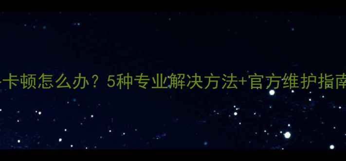 图片 苹果手机网络卡顿怎么办？5种专业解决方法+官方维护指南（实测版）2