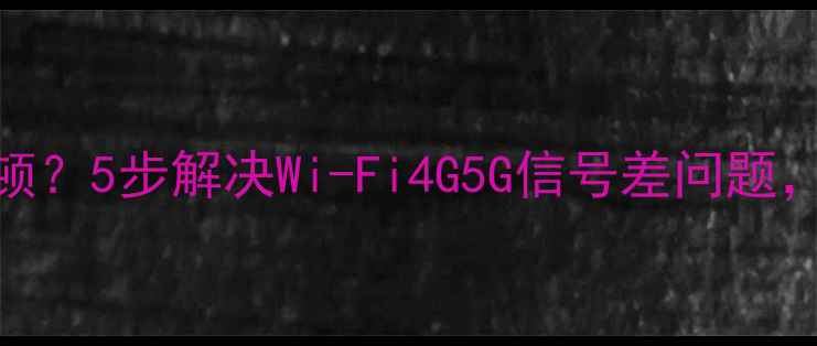图片 苹果手机网络卡顿？5步解决Wi-Fi4G5G信号差问题，网速翻倍指南！