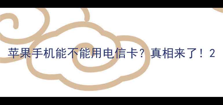 图片 苹果手机能不能用电信卡？真相来了！2