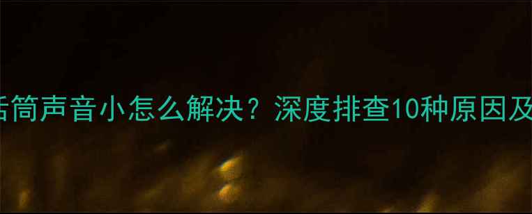 图片 苹果手机话筒声音小怎么解决？深度排查10种原因及修复方案2