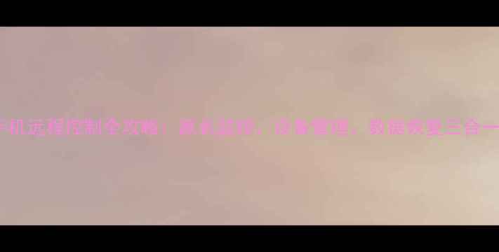 图片 苹果手机远程控制全攻略：家长监控、设备管理、数据恢复三合一教程2