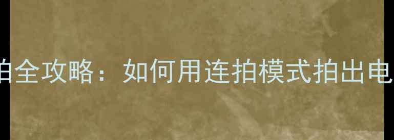 苹果手机连拍全攻略如何用连拍模式拍出电影感大片
