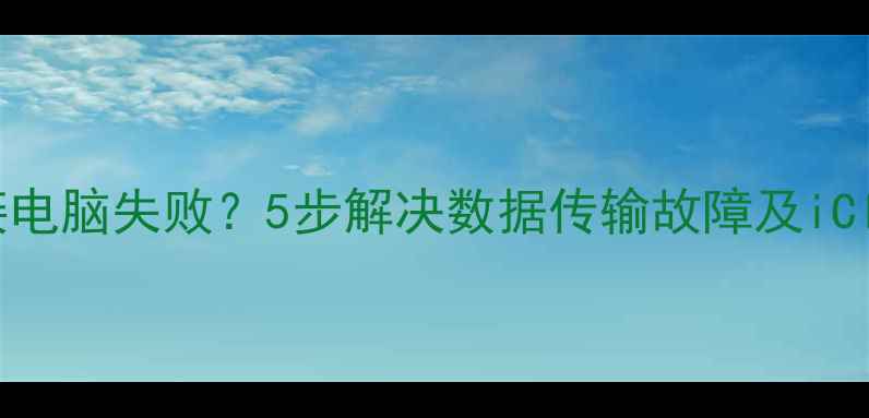 图片 苹果手机连接电脑失败？5步解决数据传输故障及iCloud同步问题