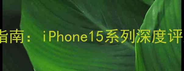 图片 苹果手机选购指南：iPhone15系列深度评测与选购建议1
