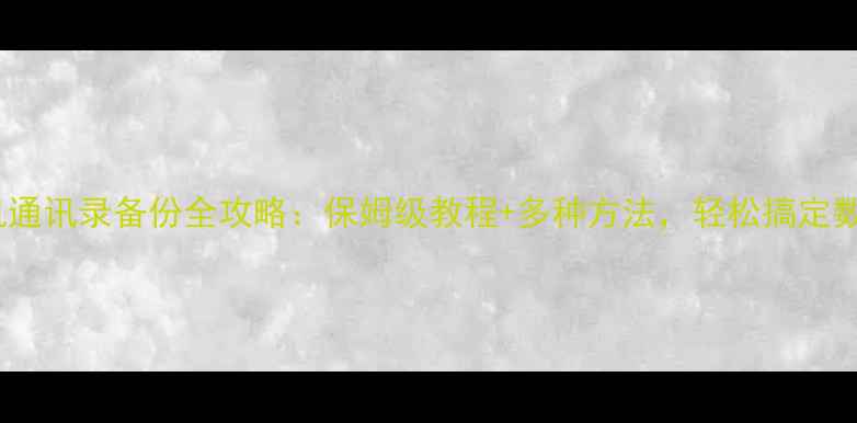 图片 苹果手机通讯录备份全攻略：保姆级教程+多种方法，轻松搞定数据安全1