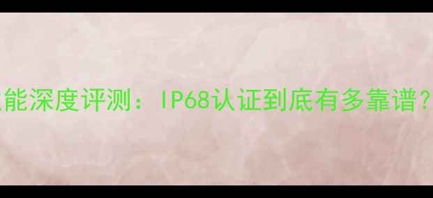 图片 苹果手机防水性能深度评测：IP68认证到底有多靠谱？真实使用指南1