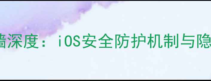 图片 苹果手机防火墙深度：iOS安全防护机制与隐私保护全指南1