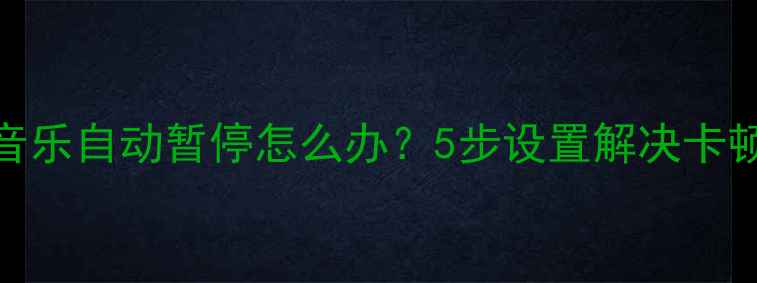 图片 苹果手机音乐自动暂停怎么办？5步设置解决卡顿断播问题