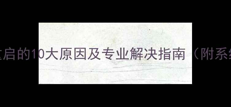 图片 苹果手机频繁自动重启的10大原因及专业解决指南（附系统更新后排查技巧）