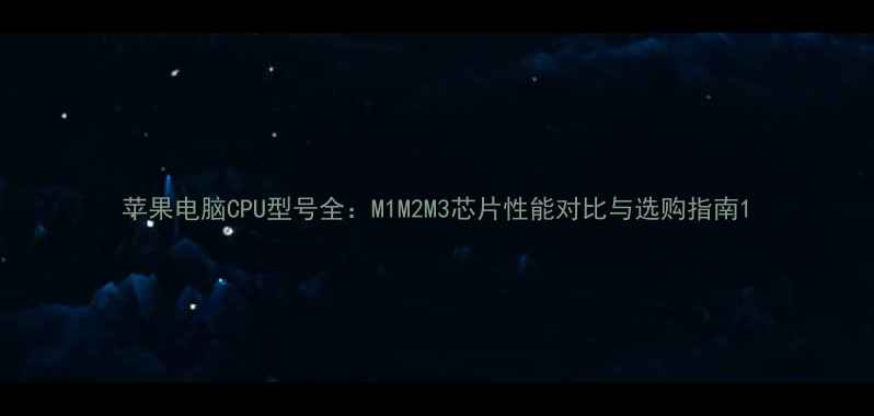 图片 苹果电脑CPU型号全：M1M2M3芯片性能对比与选购指南1