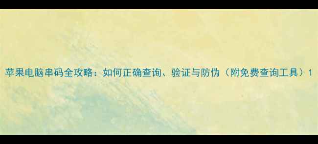 图片 苹果电脑串码全攻略：如何正确查询、验证与防伪（附免费查询工具）1
