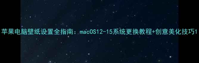 图片 苹果电脑壁纸设置全指南：macOS12-15系统更换教程+创意美化技巧1