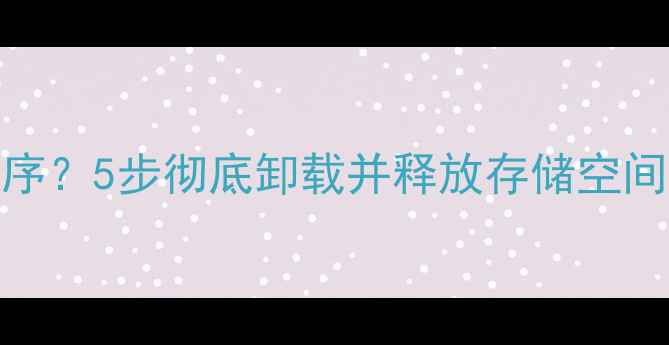 图片 苹果电脑如何删除程序？5步彻底卸载并释放存储空间（附常见问题解答）