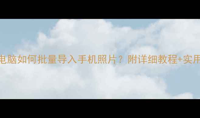 图片 苹果电脑如何批量导入手机照片？附详细教程+实用技巧