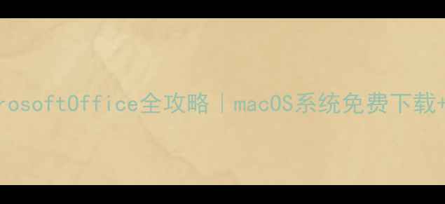 图片 苹果电脑安装MicrosoftOffice全攻略｜macOS系统免费下载+专业版使用技巧1