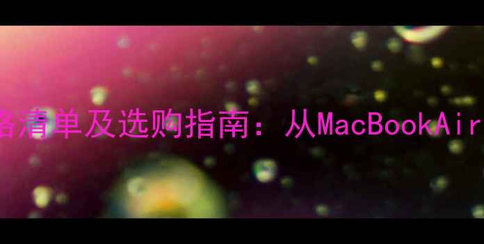 图片 苹果电脑屏幕价格清单及选购指南：从MacBookAir到MacPro的全面1