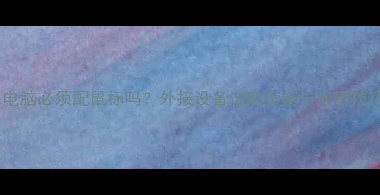 图片 苹果电脑必须配鼠标吗？外接设备选购指南与使用技巧全2