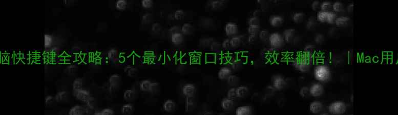 图片 苹果电脑快捷键全攻略：5个最小化窗口技巧，效率翻倍！｜Mac用户必看2