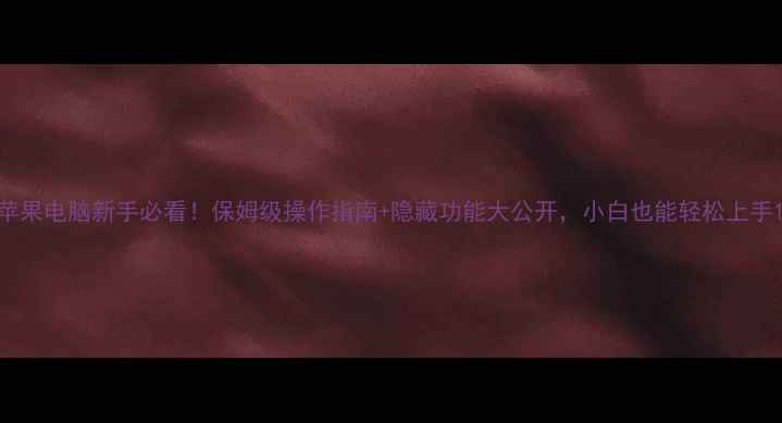 图片 苹果电脑新手必看！保姆级操作指南+隐藏功能大公开，小白也能轻松上手1