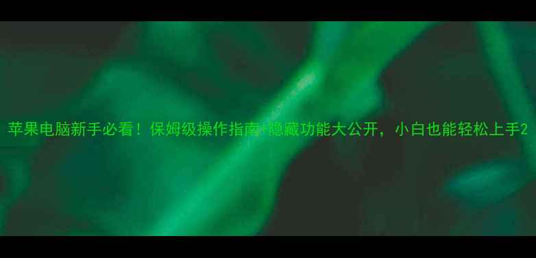 图片 苹果电脑新手必看！保姆级操作指南+隐藏功能大公开，小白也能轻松上手2