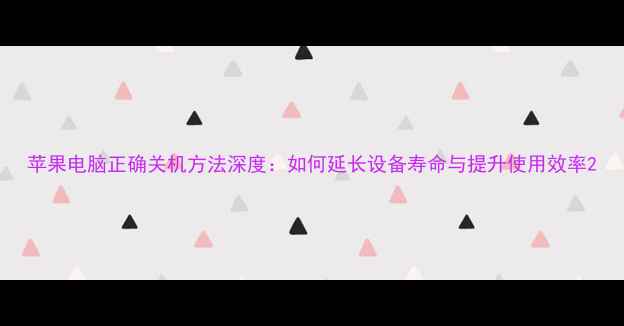 图片 苹果电脑正确关机方法深度：如何延长设备寿命与提升使用效率2