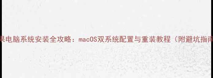 图片 苹果电脑系统安装全攻略：macOS双系统配置与重装教程（附避坑指南）