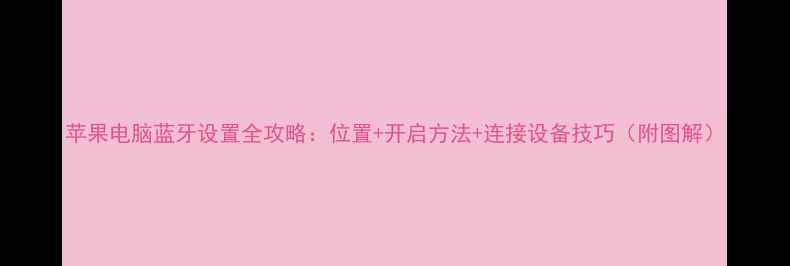 图片 苹果电脑蓝牙设置全攻略：位置+开启方法+连接设备技巧（附图解）