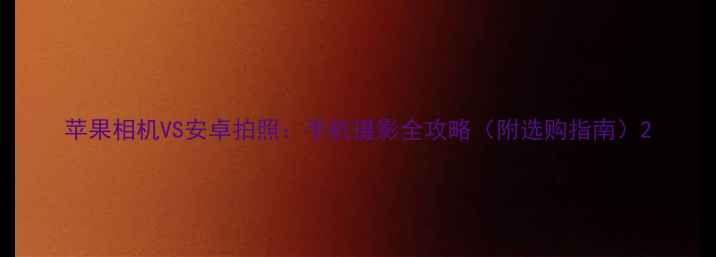 图片 苹果相机VS安卓拍照：手机摄影全攻略（附选购指南）2