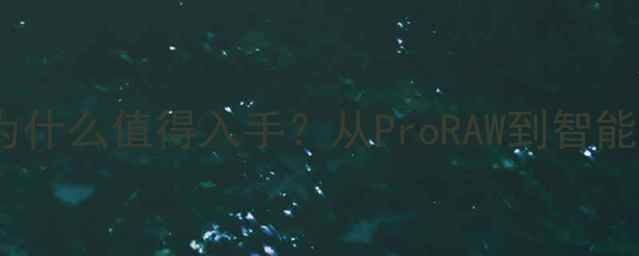 图片 苹果相机为什么值得入手？从ProRAW到智能HDR的深度