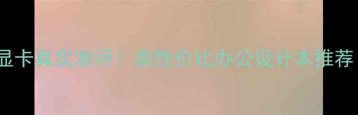 图片 苹果笔记本560显卡真实测评！高性价比办公设计本推荐（附避坑指南）