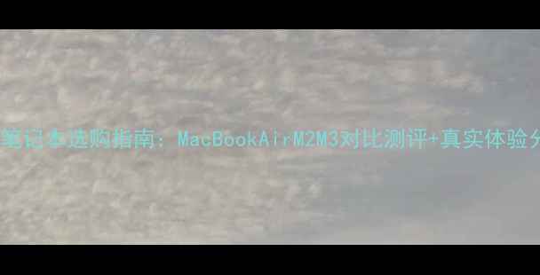 图片 苹果笔记本选购指南：MacBookAirM2M3对比测评+真实体验分享2