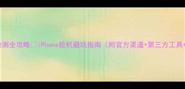 图片 苹果翻新机检测全攻略✅iPhone验机避坑指南（附官方渠道+第三方工具+硬件自检）1