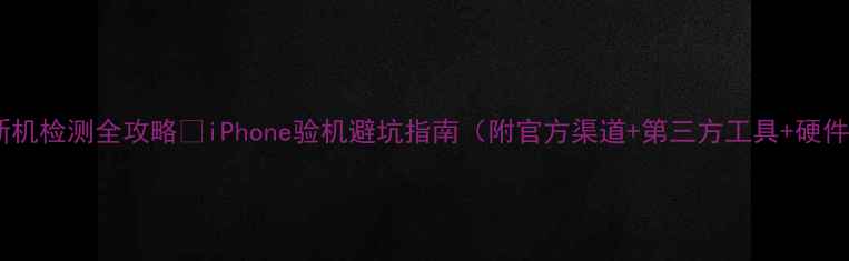 图片 苹果翻新机检测全攻略✅iPhone验机避坑指南（附官方渠道+第三方工具+硬件自检）2