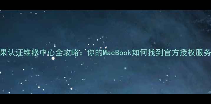 图片 苹果认证维修中心全攻略：你的MacBook如何找到官方授权服务？