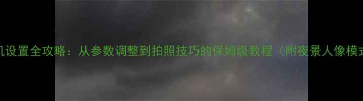 图片 荣耀8相机设置全攻略：从参数调整到拍照技巧的保姆级教程（附夜景人像模式实测）1