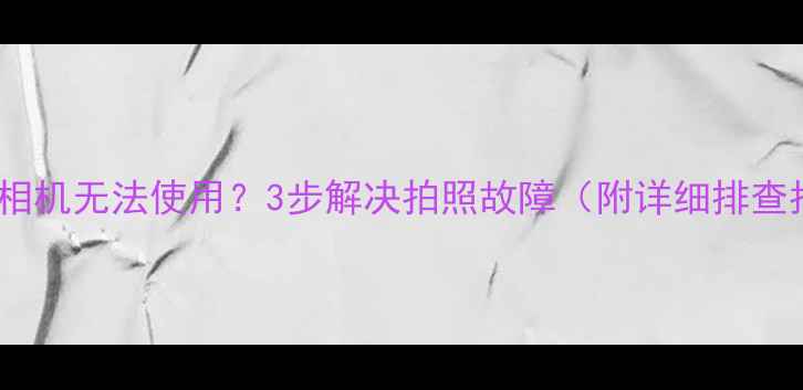 图片 荣耀V8相机无法使用？3步解决拍照故障（附详细排查指南）1