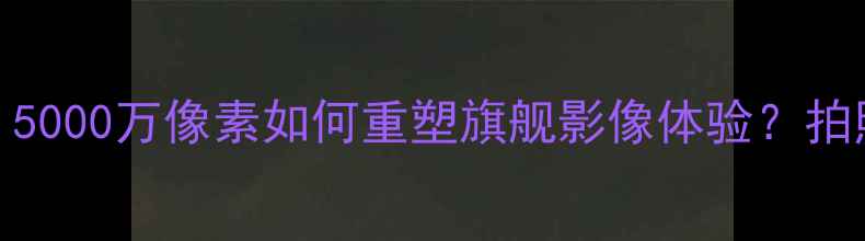 图片 荣耀V8相机深度：5000万像素如何重塑旗舰影像体验？拍照参数使用技巧全