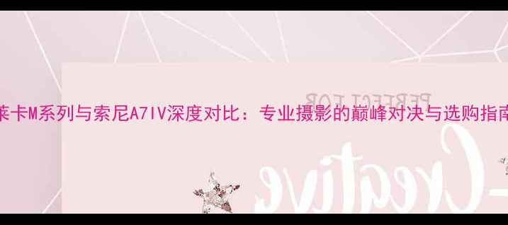 图片 莱卡M系列与索尼A7IV深度对比：专业摄影的巅峰对决与选购指南