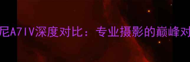 图片 莱卡M系列与索尼A7IV深度对比：专业摄影的巅峰对决与选购指南1