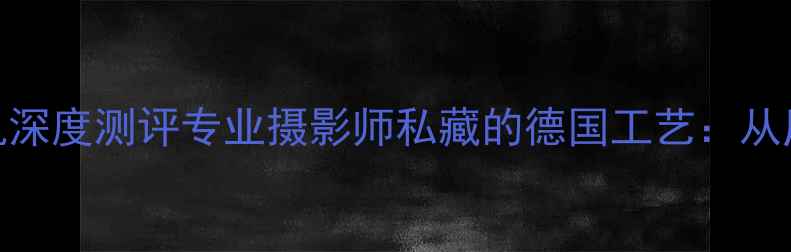 图片 莱卡M系列单反数码相机深度测评专业摄影师私藏的德国工艺：从历史传承到现代创新全1