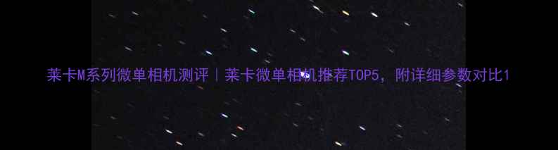 图片 莱卡M系列微单相机测评｜莱卡微单相机推荐TOP5，附详细参数对比1