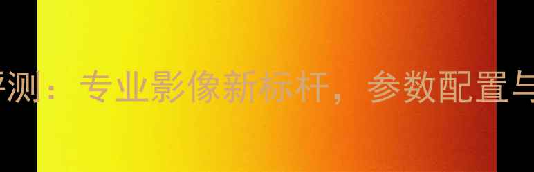 图片 莱卡最新款相机评测：专业影像新标杆，参数配置与用户真实体验全1