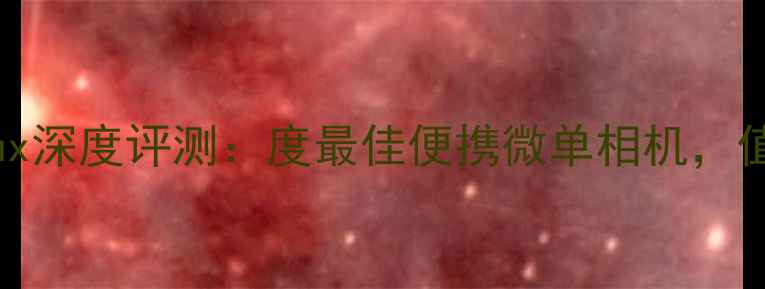 图片 莱卡相机DLux深度评测：度最佳便携微单相机，值得入手吗？